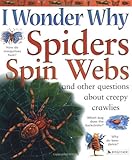 I Wonder Why Spiders Spin Webs and Other Questions About Creepy Crawlies