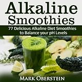 Alkaline Smoothies: 77 Delicious Alkaline Diet Smoothies to Balance your pH Levels (Alkaline Diet Co by Mark Oberstein