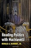 Ronald J. Schmidt, Jr., "Reading Politics with Machiavelli" (Oxford UP, 2018)