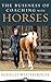 The Business of Coaching with Horses: How to Reach More Clients, Feed Your Horses and Change The World!