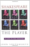 Shakespeare the Player: A Life in the Theatre by 