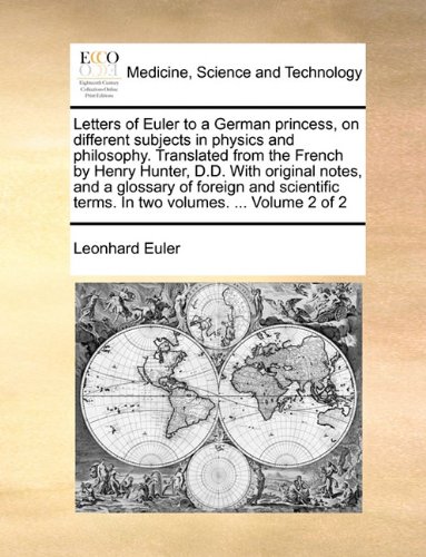 Letters of Euler to a German princess, on different subjects in physics and philosophy. Translated from the French by Henry Hunter, D.D. With original ... terms. In two volumes. ...  Volume 2 of 2