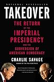 Takeover: The Return of the Imperial Presidency and the Subversion of American Democracy