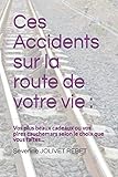 Ces Accidents sur la route de votre vie: Vos plus beaux cadeaux ou vos pires cauchemars selon le choix que vous faîtes... (French Edition) by Severine JOLIVET-REBET
