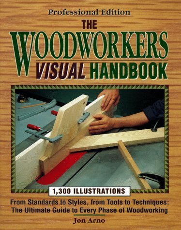 The Woodworker's Visual Handbook: From Standards to Syles, from Tools to Techniques : The Ultimate Guide to Every Phase of Woodworking by Jon Arno (1995-02-03)