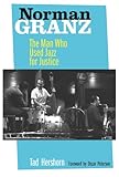 Norman Granz: The Man Who Used Jazz for Justice by Tad Hershorn, Oscar Peterson