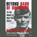 Beyond Band of Brothers: The War Memoirs of Major Dick Winters by 