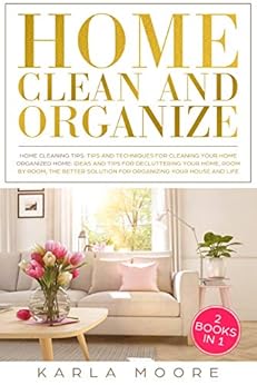 Home Clean and Organize: 2 books in 1 - Organized Home,the Better Solution for Organizing your House + Home Cleaning Tips: Tips and Techniques For Cleaning Your Home by [Moore, Karla]