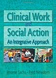 Clinical Work and Social Action : An Integrative Approach, Sachs, Jerome and Newdom, Fred A., 0789002795