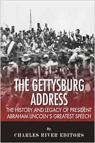 The Gettysburg Address The History And Legacy Of President Abraham Lincoln S Greatest Speech Charles River Editors 9781508955306 Amazon Com Books
