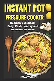 Instant Pot Pressure Cooker Recipes Cookbook: Easy, Fast, Healthy and Delicious Recipes