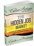 The Career Artisan Series - The Hidden Job Market - Proven Strategies, Done-For-You Letters & Phone Scripts (The Career Artisan Series - Guide For The Perplexed Book 2)