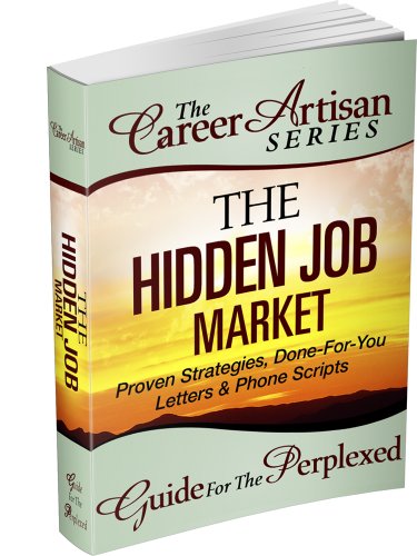 The Career Artisan Series - The Hidden Job Market - Proven Strategies, Done-For-You Letters & Phone Scripts (The Career Artisan Series - Guide For The Perplexed Book 2)