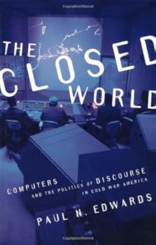 The Closed World: Computers and the Politics of Discourse in Cold War America (Inside Technology) by [Edwards, Paul N.]