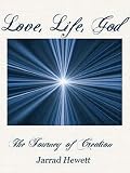 Love, Life, God: The Journey of Creation by Jarrad Hewett