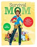 Survival Mom: How to Prepare Your Family for Everyday Disasters and Worst-Case Scenarios