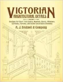 Victorian Architectural Details Designs for Over 700 Stairs Mantels Doors Windows Cornices Porches and Other Decorative Elements Dover Architecture