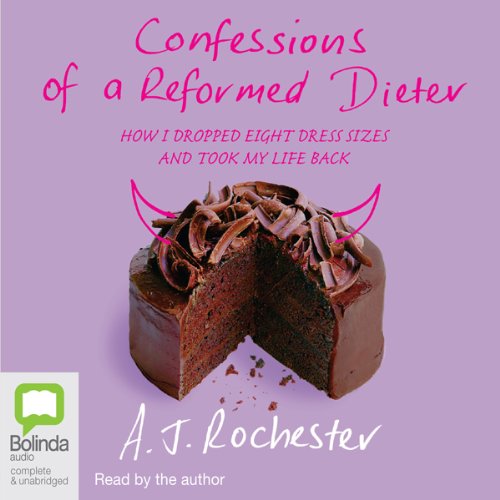 Confessions of a Reformed Dieter: How I Dropped 8 Dress Sizes and Took My Life Back by A. J. Rochester