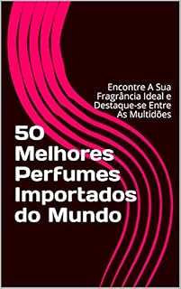 Livro 50 Melhores Perfumes Importados do Mundo: Encontre A Sua Fragrância Ideal e Destaque-se Entre As Multidões