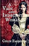A VAIN AND INDECENT WOMAN (CLASSIC HISTORY Book 3) by Colin Falconer