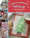 Pretty in Patchwork: Holidays: 30+ Seasonal Patchwork Projects to Piece, Stitch, and Love by 