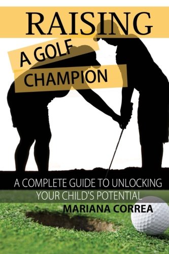 Raising a Golf Champion: A complete guide to unlocking your childs potential Raising a Golf Champion: A complete guide to unlocking your childs potential