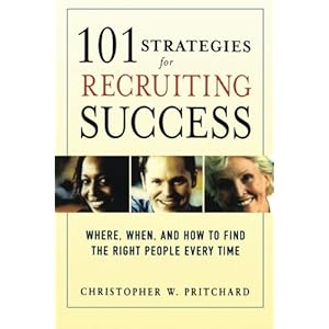 101 Strategies for Recruiting Success: Where, When, and How to Find the Right People Every Time