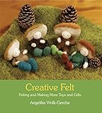 Creative Felt: Felting and Making More Toys and Gifts by 