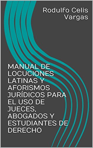 R.e.a.d MANUAL DE LOCUCIONES LATINAS Y AFORISMOS JURÍDICOS PARA EL USO DE JUECES, ABOGADOS Y ESTUDIANTES DE [K.I.N.D.L.E]