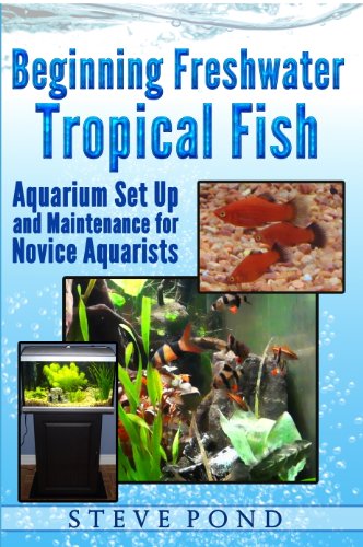 Beginning Freshwater Tropical Fish - Aquarium Set Up and Maintenance for Novice Aquarists by Steve Pond