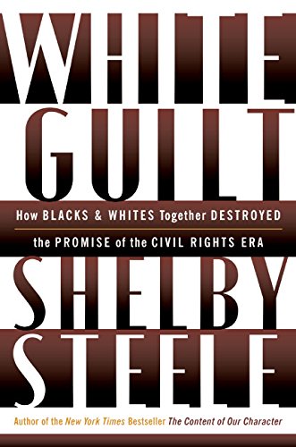White Guilt: How Blacks and Whites Together Destroyed the Promise of the Civil Rights Era White Guilt: How Blacks and Whites Together Destroyed the Promise of the Civil Rights Era