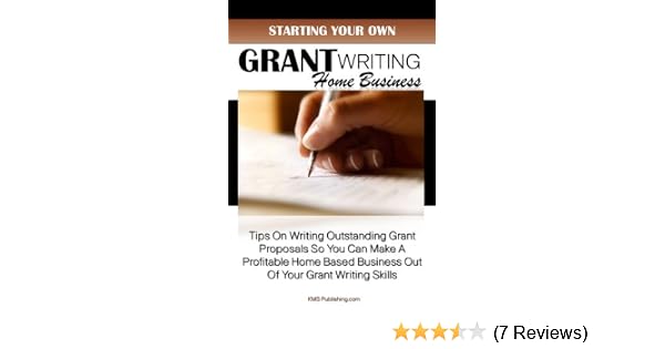 Starting Your Own Grant Writing Home Business Tips On Writing Outstanding Grant Proposals So You Can Make A Profitable Home Based Business Out Of - 