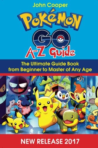 Pokemon Go A-Z Guide: Ultimate Guide Book from Beginner to Master of Any Age by John Cooper