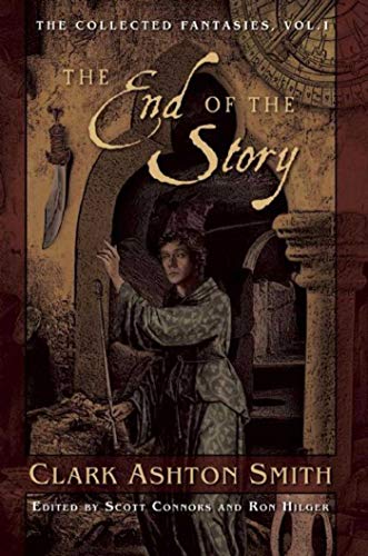 The End of the Story: The Collected Fantasies, Vol. 1 (Collected Fantasies of Clark Ashton Smit) by Clark Ashton Smith
