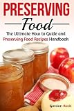 Preserving Food: The Ultimate How to Guide and Preserving Food Recipes Handbook (Canning and Preserv Preserving Food: The Ultimate How to Guide and Preserving Food Recipes Handbook (Canning and Preserv
