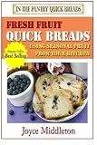 Fresh Fruit Quick Breads: Using Seasonal Fruit From Your Kitchen by Joyce Middleton