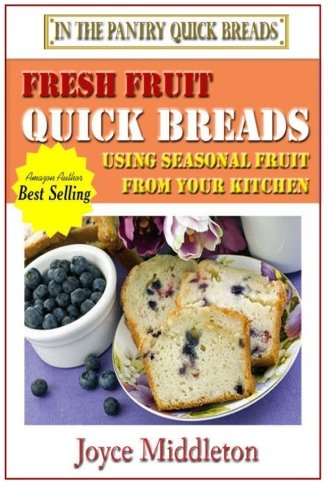 Fresh Fruit Quick Breads: Using Seasonal Fruit From Your Kitchen by Joyce Middleton