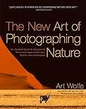 The New Art of Photographing Nature: An Updated Guide to Composing Stunning Images of Animals, Natur