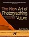 The New Art of Photographing Nature: An Updated Guide to Composing Stunning Images of Animals, Nature, and Landscapes