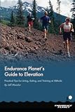 Endurance Planet's Guide to Elevation: Practical Tips for Living, Eating, and Training at Altitude by Jeff Meador, Ben Greenfield