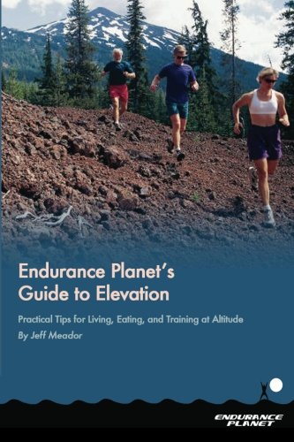 Endurance Planet's Guide to Elevation: Practical Tips for Living, Eating, and Training at Altitude by Jeff Meador