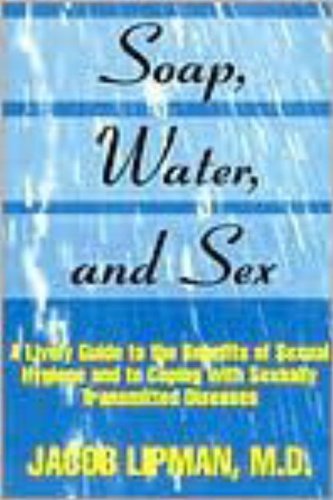 Soap, Water, and Sex: A Lively Guide to the Benefits of Sexual Hygiene and to Coping With Sexually T by Jacob Lipman