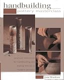 Handbuilding Pottery Masterclass: Practical Techniques For Handbuilding And Making Moulds In Modern Ceramics by 