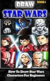 Draw Star Wars :  How To Draw  Star Wars Characters For Beginners Book 1: Pencil Drawing Star Wars Step By Step (Star Wars Drawing Book) (Volume 1)