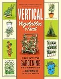 Vertical Vegetables & Fruit: Creative Gardening Techniques for Growing Up in Small Spaces by Rhonda Massingham Hart