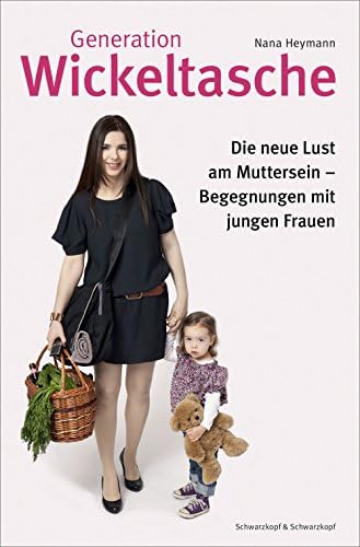 Generation Wickeltasche: Die neue Lust am Muttersein -- Begegnungen mit jungen Frauen (German Edition)