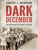 Dark December: The Full Account of the Battle of the Bulge