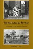 From Sacred to Secular : Visual Images in Early American Publications, Lacey, Barbara E., 0874139619