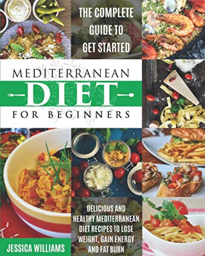 Mediterranean Diet for Beginners: The Complete Guide to Get Started Delicious and Healthy Mediterranean Diet Recipes to Lose Weight, Gain Energy and Fat Burn. (Mediterranean Diet Cookbook)