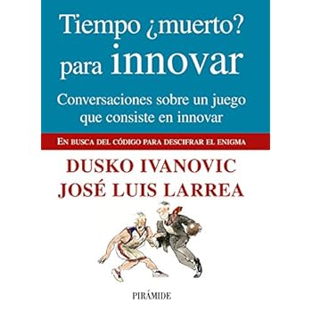 Tiempo ¿muerto? para innovar: Conversaciones sobre un juego que consiste en innovar (Empresa Y Gestión) Tiempo ¿muerto? para innovar: Conversaciones sobre un juego que consiste en innovar (Empresa Y Gestión)
